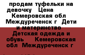 продам туфельки на девочку › Цена ­ 1 000 - Кемеровская обл., Междуреченск г. Дети и материнство » Детская одежда и обувь   . Кемеровская обл.,Междуреченск г.